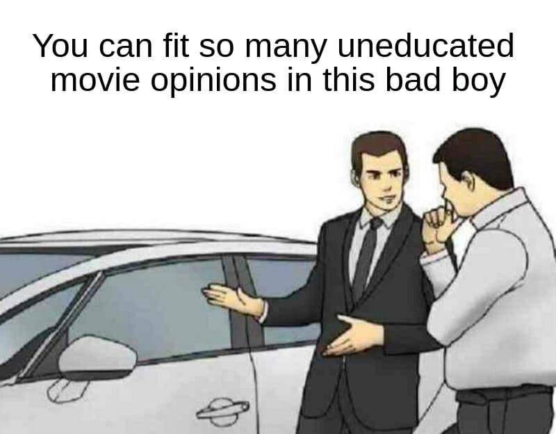 meme of a car salesman and a potential buyer. Caption of "You can fit so many uneducated movie opinions in this bad boy"